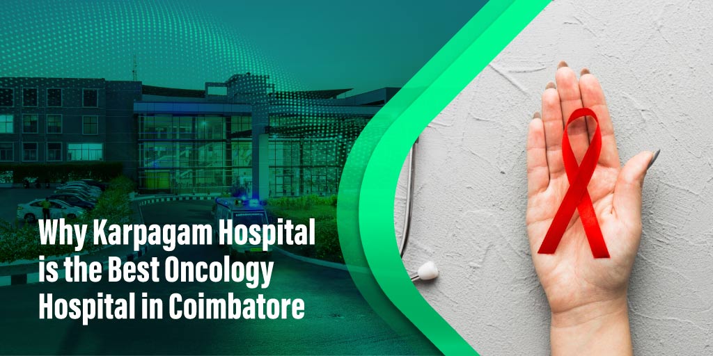 Why Karpagam Hospital is the Best Oncology Hospital in Coimbatore